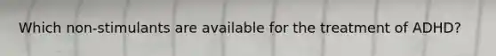 Which non-stimulants are available for the treatment of ADHD?