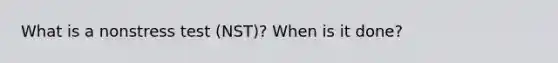 What is a nonstress test (NST)? When is it done?