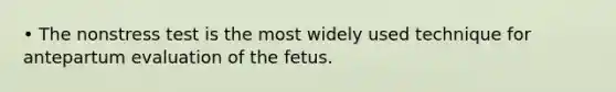 • The nonstress test is the most widely used technique for antepartum evaluation of the fetus.