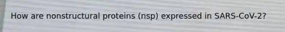 How are nonstructural proteins (nsp) expressed in SARS-CoV-2?