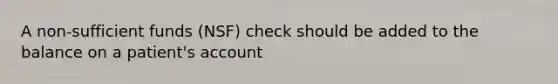 A non-sufficient funds (NSF) check should be added to the balance on a patient's account