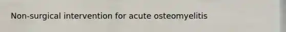 Non-surgical intervention for acute osteomyelitis