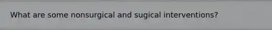 What are some nonsurgical and sugical interventions?