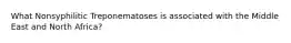 What Nonsyphilitic Treponematoses is associated with the Middle East and North Africa?