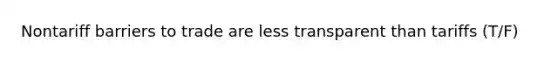 Nontariff barriers to trade are less transparent than tariffs (T/F)