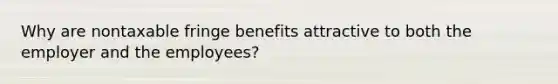 Why are nontaxable fringe benefits attractive to both the employer and the employees?