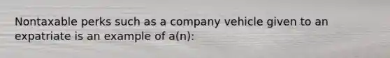 Nontaxable perks such as a company vehicle given to an expatriate is an example of a(n):