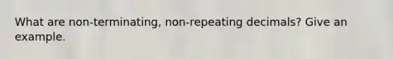 What are non-terminating, non-repeating decimals? Give an example.