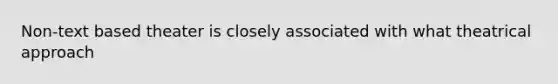 Non-text based theater is closely associated with what theatrical approach