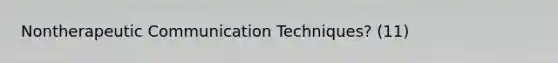 Nontherapeutic Communication Techniques? (11)