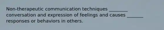 Non-therapeutic communication techniques ________ conversation and expression of feelings and causes _______ responses or behaviors in others. ​