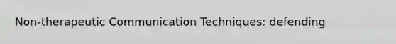 Non-therapeutic Communication Techniques: defending