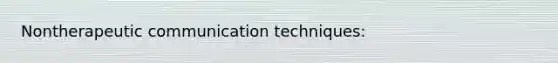 Nontherapeutic communication techniques: