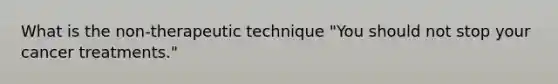 What is the non-therapeutic technique "You should not stop your cancer treatments."