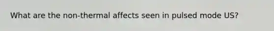 What are the non-thermal affects seen in pulsed mode US?