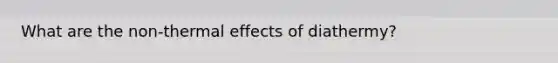 What are the non-thermal effects of diathermy?