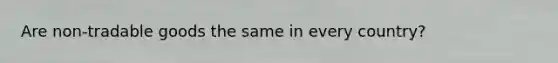 Are non-tradable goods the same in every country?