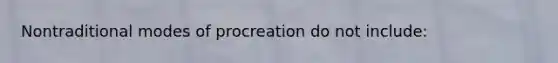 Nontraditional modes of procreation do not include: