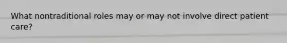 What nontraditional roles may or may not involve direct patient care?
