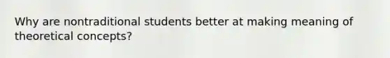 Why are nontraditional students better at making meaning of theoretical concepts?