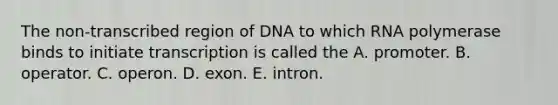 The non-transcribed region of DNA to which RNA polymerase binds to initiate transcription is called the A. promoter. B. operator. C. operon. D. exon. E. intron.