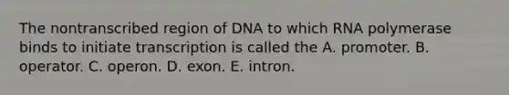 The nontranscribed region of DNA to which RNA polymerase binds to initiate transcription is called the A. promoter. B. operator. C. operon. D. exon. E. intron.