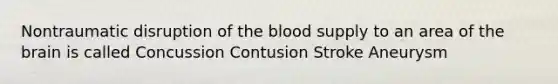 Nontraumatic disruption of the blood supply to an area of the brain is called Concussion Contusion Stroke Aneurysm