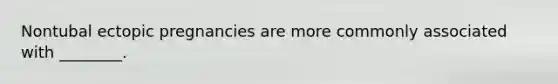 Nontubal ectopic pregnancies are more commonly associated with ________.