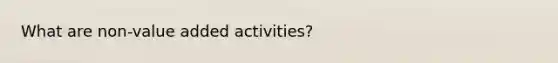 What are non-value added activities?