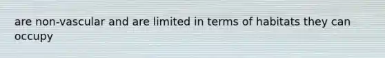are non-vascular and are limited in terms of habitats they can occupy