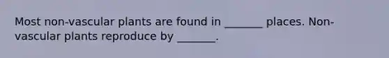 Most non-<a href='https://www.questionai.com/knowledge/kbaUXKuBoK-vascular-plants' class='anchor-knowledge'>vascular plants</a> are found in _______ places. Non-vascular plants reproduce by _______.