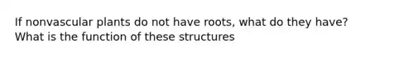 If nonvascular plants do not have roots, what do they have? What is the function of these structures