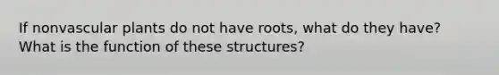 If non<a href='https://www.questionai.com/knowledge/kbaUXKuBoK-vascular-plants' class='anchor-knowledge'>vascular plants</a> do not have roots, what do they have? What is the function of these structures?