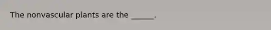 The nonvascular plants are the ______.