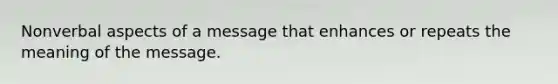 Nonverbal aspects of a message that enhances or repeats the meaning of the message.