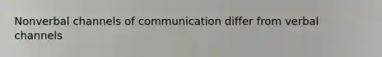 Nonverbal channels of communication differ from verbal channels