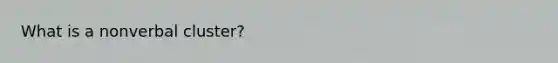 What is a nonverbal cluster?