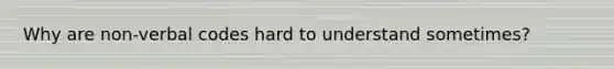 Why are non-verbal codes hard to understand sometimes?