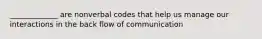 _____________ are nonverbal codes that help us manage our interactions in the back flow of communication