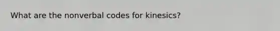 What are the nonverbal codes for kinesics?