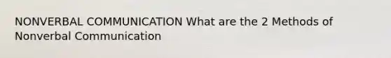 NONVERBAL COMMUNICATION What are the 2 Methods of Nonverbal Communication