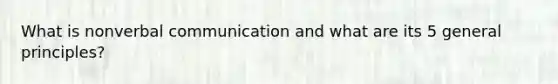 What is non<a href='https://www.questionai.com/knowledge/kVnsR3DzuD-verbal-communication' class='anchor-knowledge'>verbal communication</a> and what are its 5 general principles?