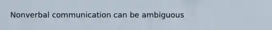 Nonverbal communication can be ambiguous