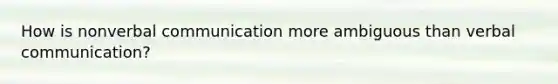 How is nonverbal communication more ambiguous than verbal communication?
