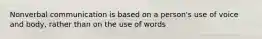 Nonverbal communication is based on a person's use of voice and body, rather than on the use of words