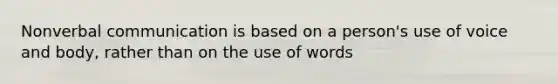 Nonverbal communication is based on a person's use of voice and body, rather than on the use of words