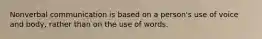 Nonverbal communication is based on a person's use of voice and body, rather than on the use of words.