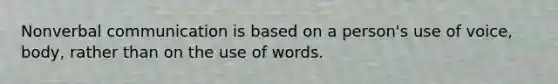 Nonverbal communication is based on a person's use of voice, body, rather than on the use of words.