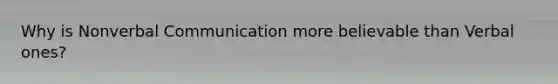 Why is Nonverbal Communication more believable than Verbal ones?