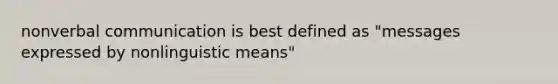 nonverbal communication is best defined as "messages expressed by nonlinguistic means"